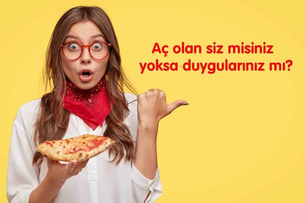 Aç olan siz misiniz yoksa duygularınız mı?